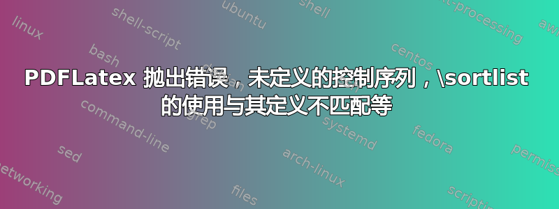 PDFLatex 抛出错误，未定义的控制序列，\sortlist 的使用与其定义不匹配等