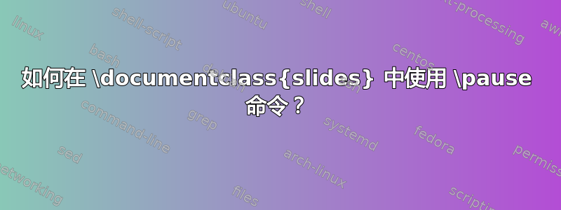 如何在 \documentclass{slides} 中使用 \pause 命令？