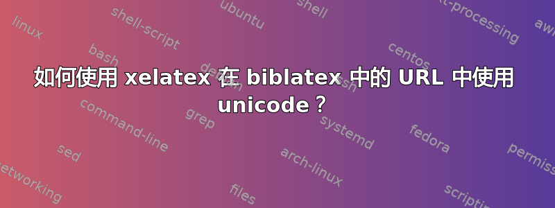 如何使用 xelatex 在 biblatex 中的 URL 中使用 unicode？