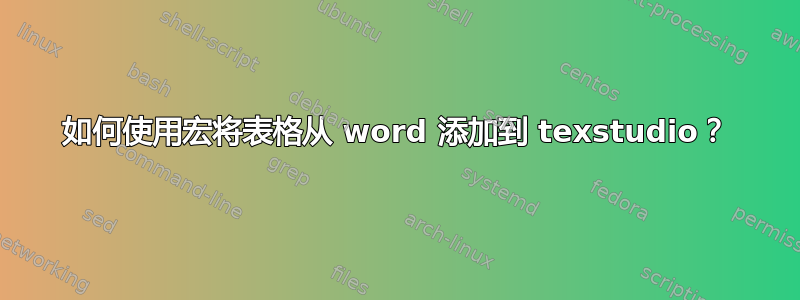 如何使用宏将表格从 word 添加到 texstudio？