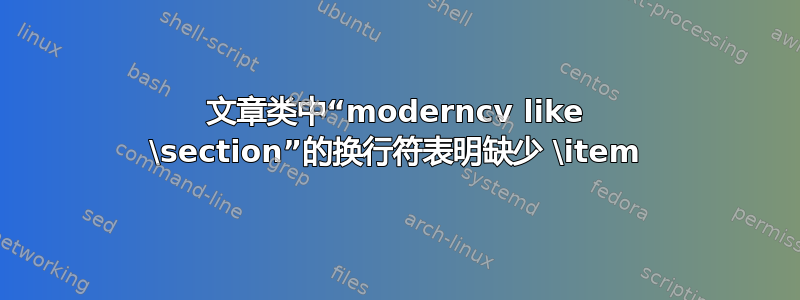 文章类中“moderncv like \section”的换行符表明缺少 \item