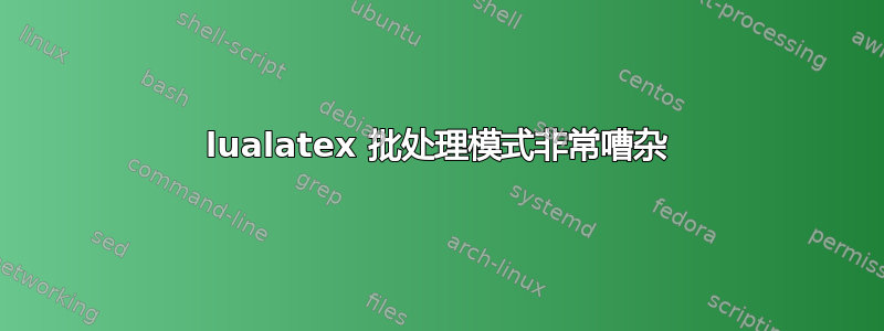 lualatex 批处理模式非常嘈杂