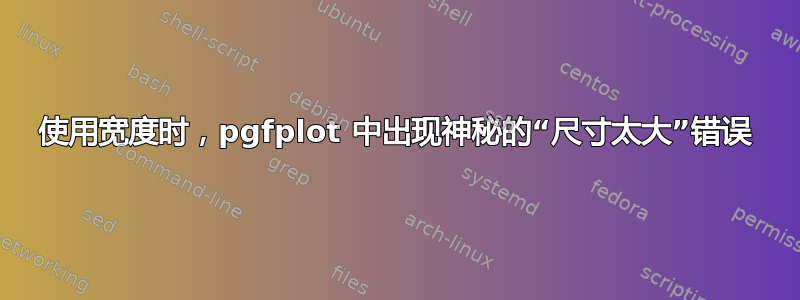 使用宽度时，pgfplot 中出现神秘的“尺寸太大”错误