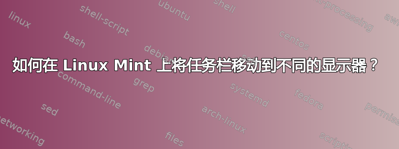 如何在 Linux Mint 上将任务栏移动到不同的显示器？