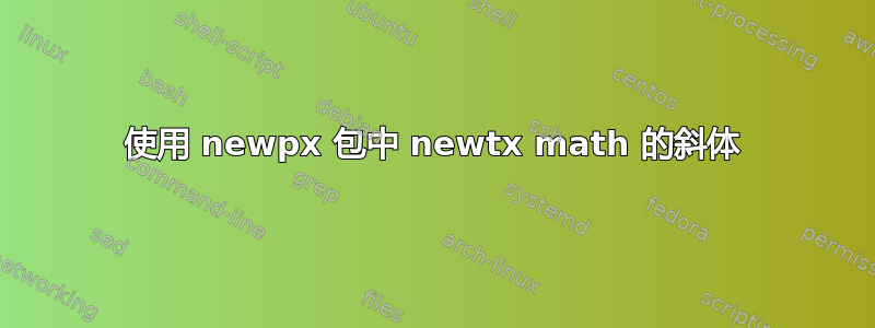 使用 newpx 包中 newtx math 的斜体