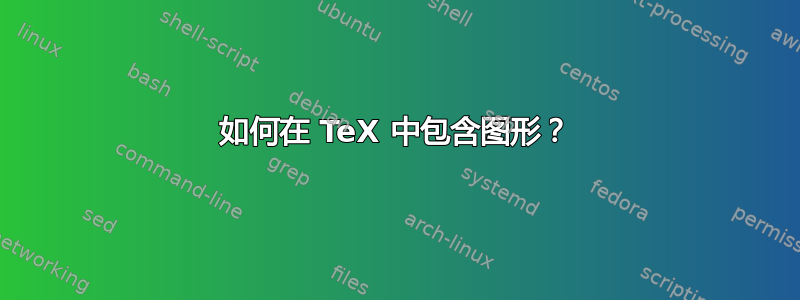 如何在 TeX 中包含图形？