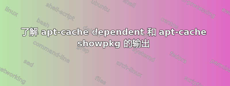 了解 apt-cache dependent 和 apt-cache showpkg 的输出