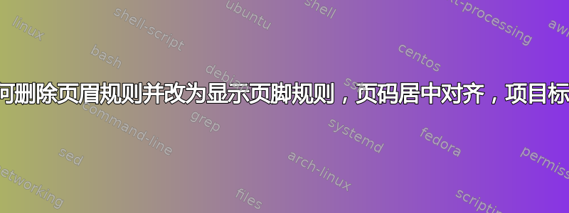 我应该如何删除页眉规则并改为显示页脚规则，页码居中对齐，项目标题左对齐