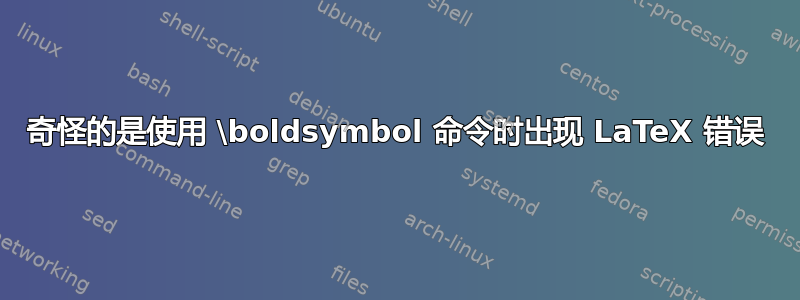 奇怪的是使用 \boldsymbol 命令时出现 LaTeX 错误