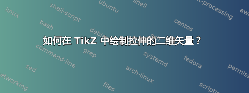 如何在 TikZ 中绘制拉伸的二维矢量？