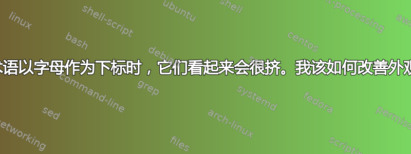 当术语以字母作为下标时，它们看起来会很挤。我该如何改善外观？