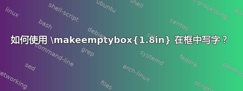 如何使用 \makeemptybox{1.8in} 在框中写字？