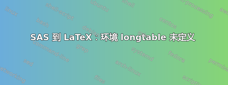 SAS 到 LaTeX：环境 longtable 未定义