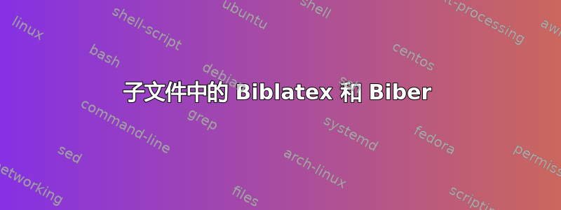 子文件中的 Biblatex 和 Biber