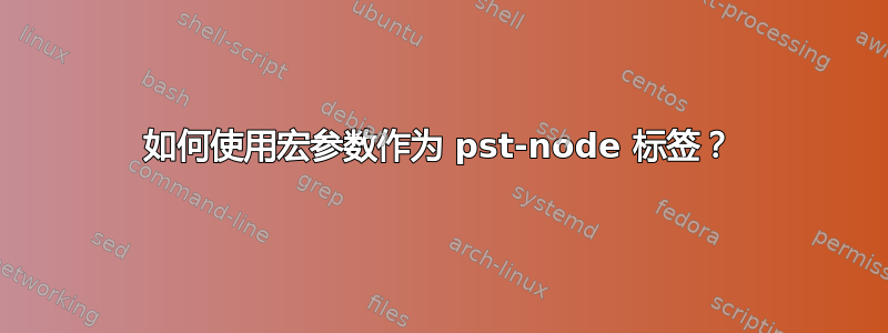 如何使用宏参数作为 pst-node 标签？