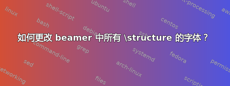 如何更改 beamer 中所有 \structure 的字体？