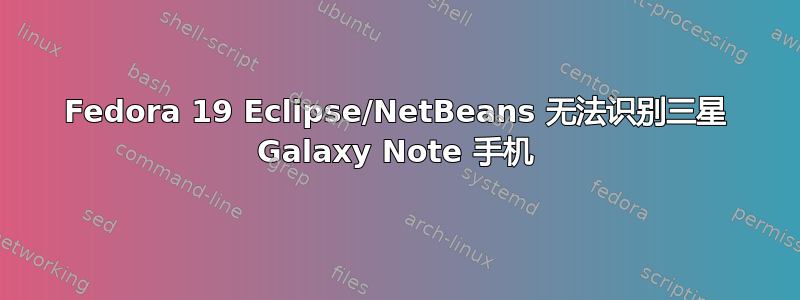 Fedora 19 Eclipse/NetBeans 无法识别三星 Galaxy Note 手机