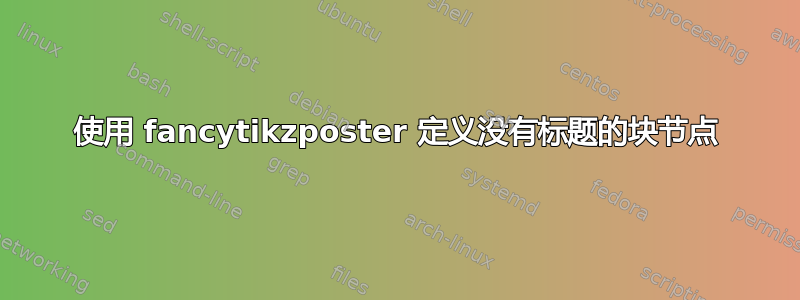 使用 fancytikzposter 定义没有标题的块节点