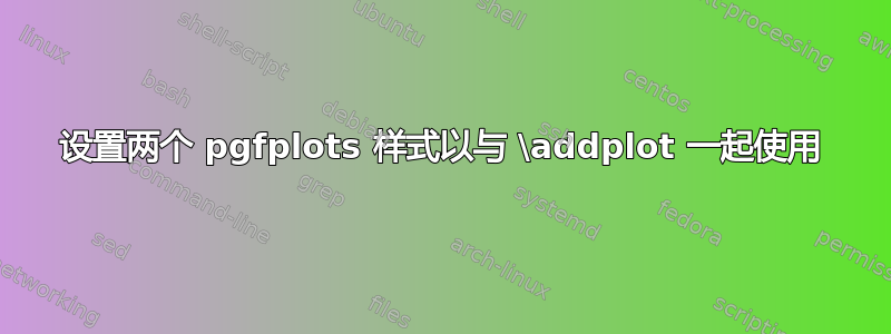 设置两个 pgfplots 样式以与 \addplot 一起使用