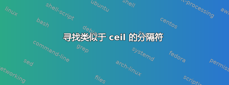 寻找类似于 ceil 的分隔符