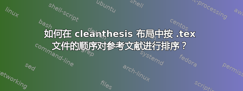 如何在 cleanthesis 布局中按 .tex 文件的顺序对参考文献进行排序？