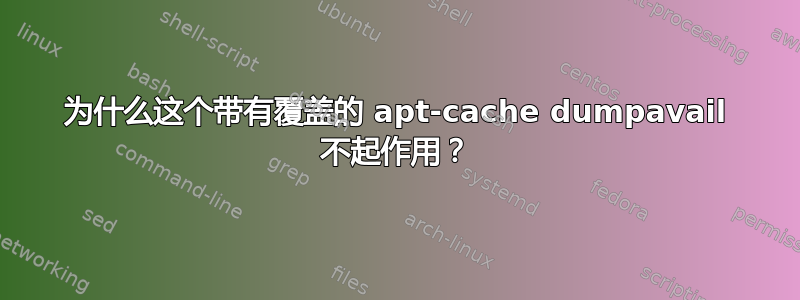 为什么这个带有覆盖的 apt-cache dumpavail 不起作用？