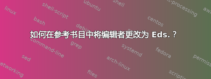 如何在参考书目中将编辑者更改为 Eds.？