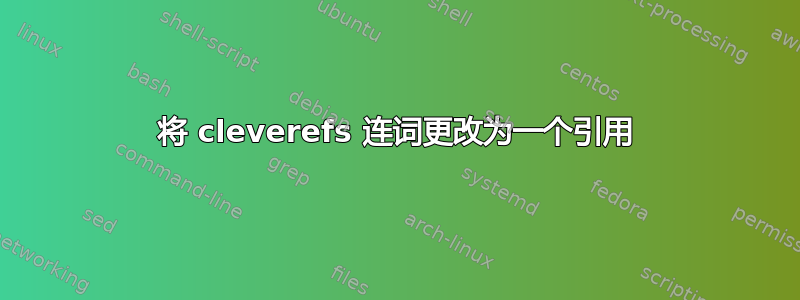 将 cleverefs 连词更改为一个引用