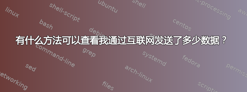 有什么方法可以查看我通过互联网发送了多少数据？