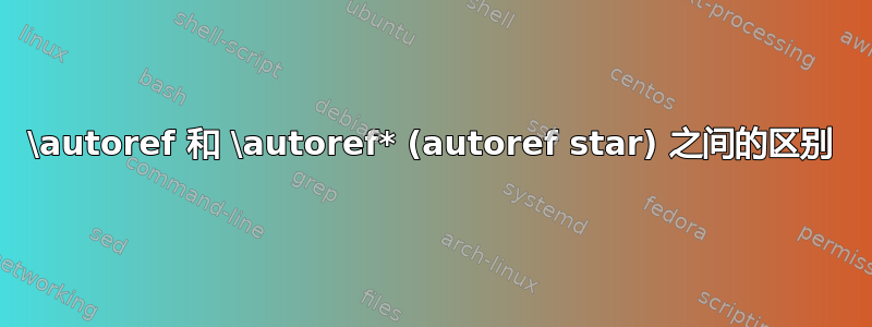 \autoref 和 \autoref* (autoref star) 之间的区别