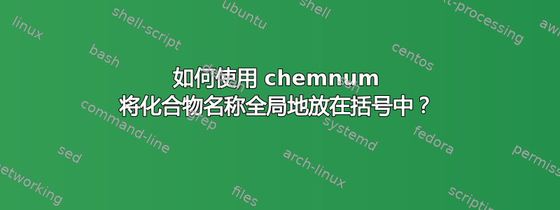 如何使用 chemnum 将化合物名称全局地放在括号中？