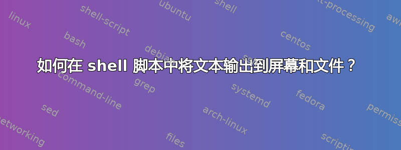 如何在 shell 脚本中将文本输出到屏幕和文件？