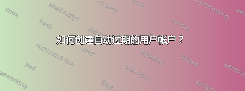 如何创建自动过期的用户帐户？