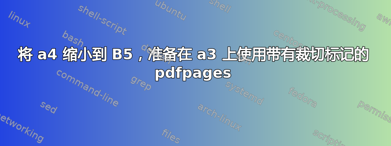 将 a4 缩小到 B5，准备在 a3 上使用带有裁切标记的 pdfpages