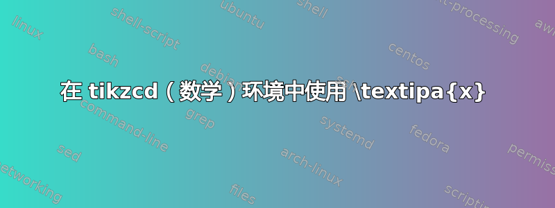 在 tikzcd（数学）环境中使用 \textipa{x}