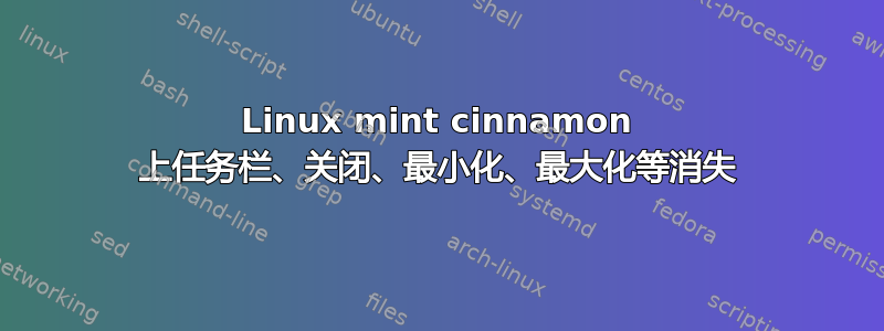 Linux mint cinnamon 上任务栏、关闭、最小化、最大化等消失