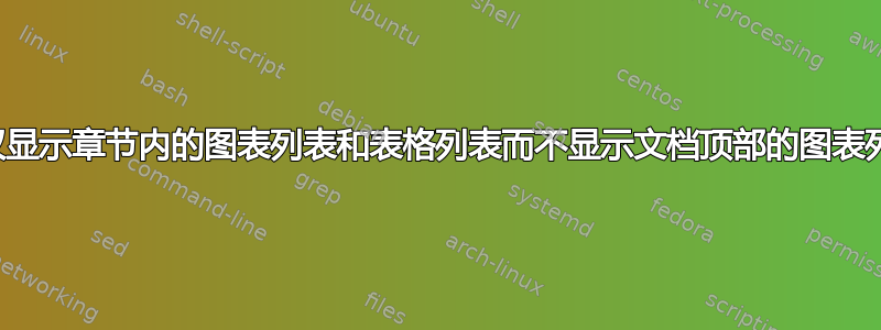 如何仅显示章节内的图表列表和表格列表而不显示文档顶部的图表列表？