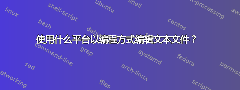 使用什么平台以编程方式编辑文本文件？ 