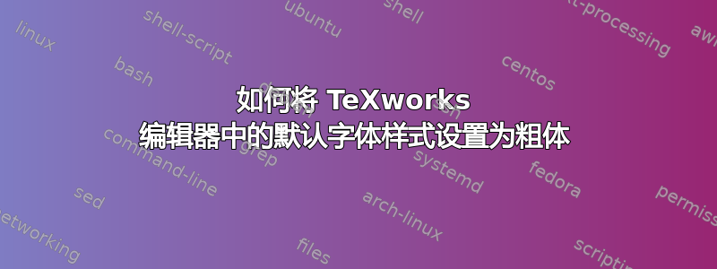 如何将 TeXworks 编辑器中的默认字体样式设置为粗体