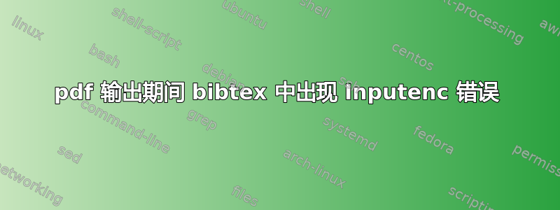 pdf 输出期间 bibtex 中出现 Inputenc 错误