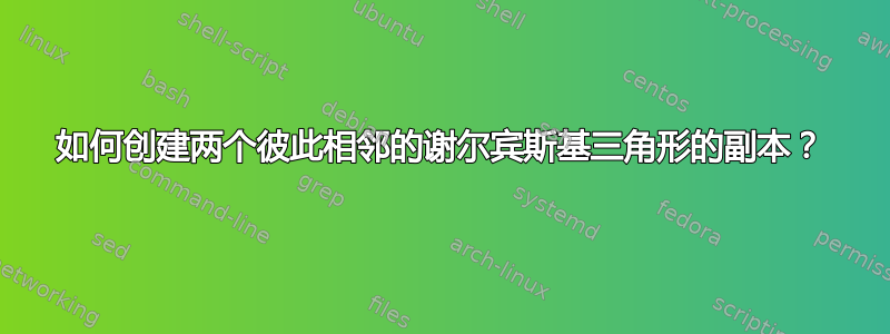 如何创建两个彼此相邻的谢尔宾斯基三角形的副本？