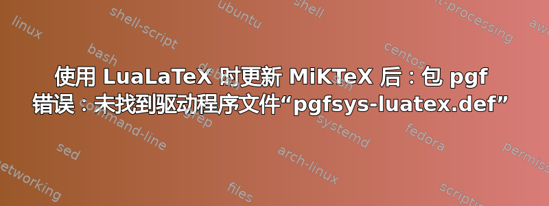 使用 LuaLaTeX 时更新 MiKTeX 后：包 pgf 错误：未找到驱动程序文件“pgfsys-luatex.def”