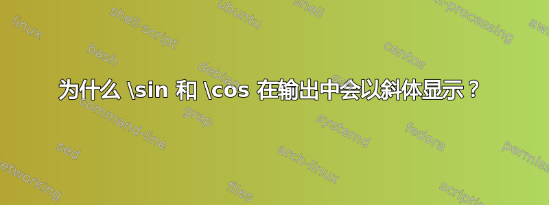 为什么 \sin 和 \cos 在输出中会以斜体显示？