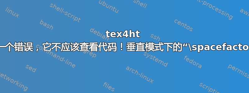 tex4ht 给出了一个错误，它不应该查看代码！垂直模式下的“\spacefactor”错误