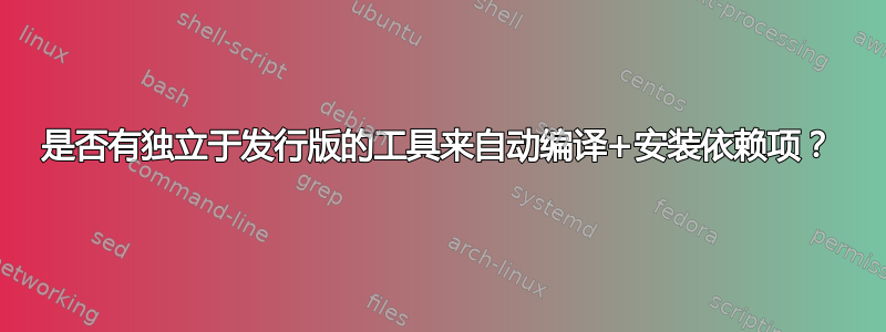 是否有独立于发行版的工具来自动编译+安装依赖项？