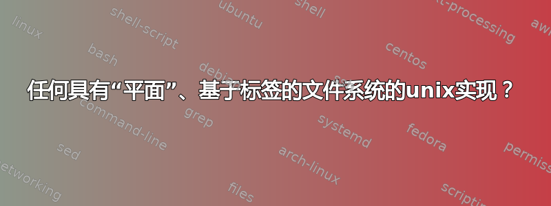 任何具有“平面”、基于标签的文件系统的unix实现？