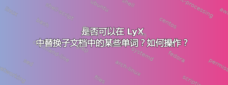 是否可以在 LyX 中替换子文档中的某些单词？如何操作？