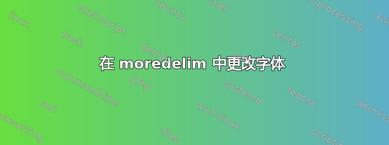 在 moredelim 中更改字体