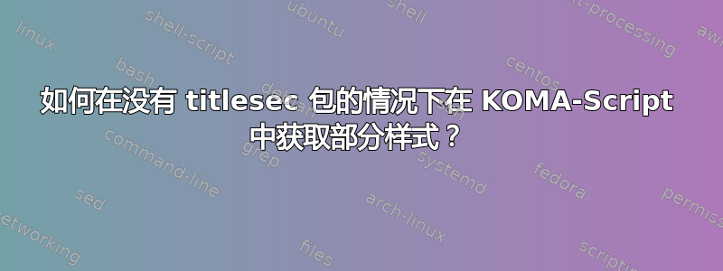 如何在没有 titlesec 包的情况下在 KOMA-Script 中获取部分样式？