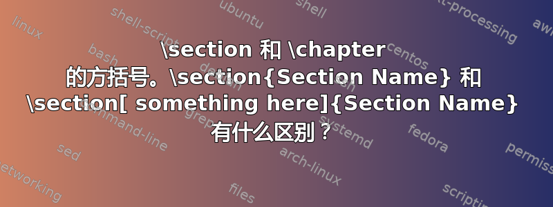 \section 和 \chapter 的方括号。\section{Section Name} 和 \section[ something here]{Section Name} 有什么区别？